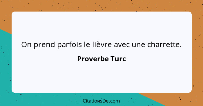 On prend parfois le lièvre avec une charrette.... - Proverbe Turc