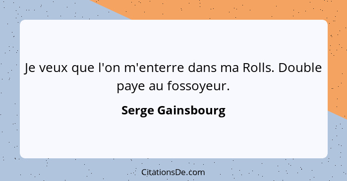 Je veux que l'on m'enterre dans ma Rolls. Double paye au fossoyeur.... - Serge Gainsbourg