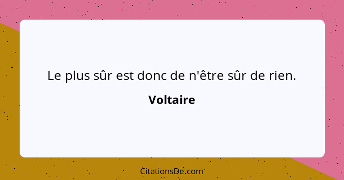 Le plus sûr est donc de n'être sûr de rien.... - Voltaire