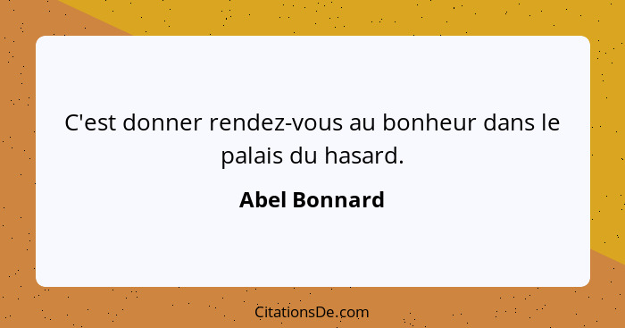 C'est donner rendez-vous au bonheur dans le palais du hasard.... - Abel Bonnard