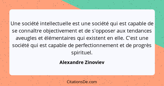 Une société intellectuelle est une société qui est capable de se connaître objectivement et de s'opposer aux tendances aveugles e... - Alexandre Zinoviev