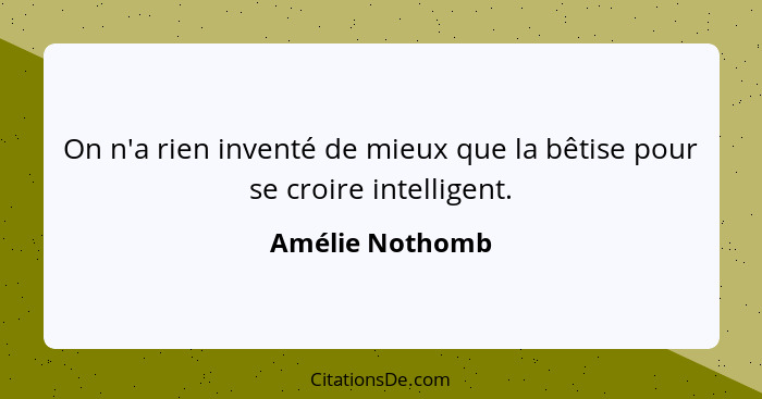 On n'a rien inventé de mieux que la bêtise pour se croire intelligent.... - Amélie Nothomb