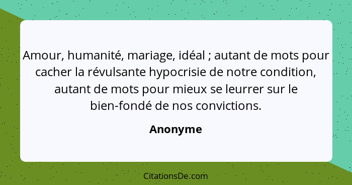 Amour, humanité, mariage, idéal ; autant de mots pour cacher la révulsante hypocrisie de notre condition, autant de mots pour mieux se... - Anonyme