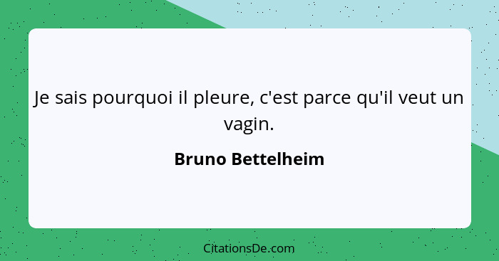 Je sais pourquoi il pleure, c'est parce qu'il veut un vagin.... - Bruno Bettelheim