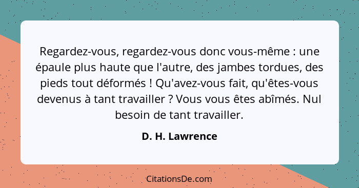 Regardez-vous, regardez-vous donc vous-même : une épaule plus haute que l'autre, des jambes tordues, des pieds tout déformés&nbs... - D. H. Lawrence