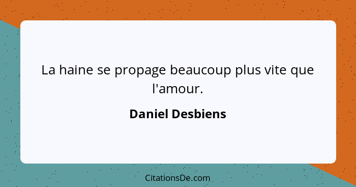 La haine se propage beaucoup plus vite que l'amour.... - Daniel Desbiens