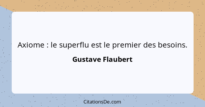 Axiome : le superflu est le premier des besoins.... - Gustave Flaubert