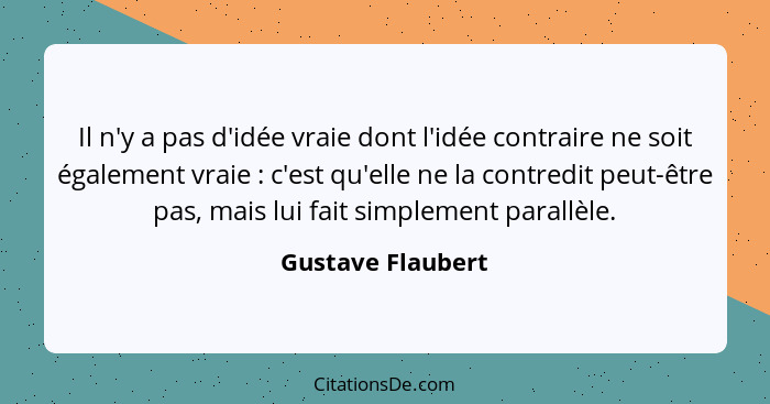 Il n'y a pas d'idée vraie dont l'idée contraire ne soit également vraie : c'est qu'elle ne la contredit peut-être pas, mais lu... - Gustave Flaubert