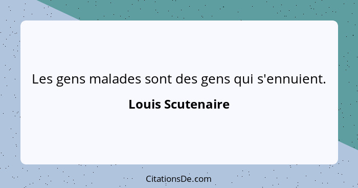 Les gens malades sont des gens qui s'ennuient.... - Louis Scutenaire