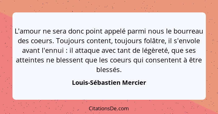 L'amour ne sera donc point appelé parmi nous le bourreau des coeurs. Toujours content, toujours folâtre, il s'envole avant l... - Louis-Sébastien Mercier