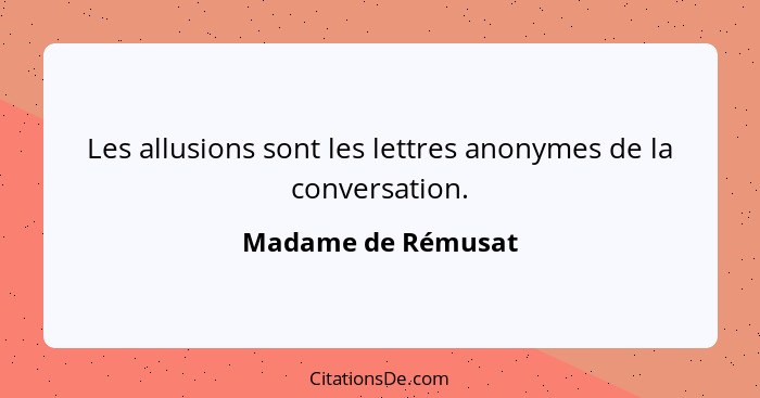 Les allusions sont les lettres anonymes de la conversation.... - Madame de Rémusat