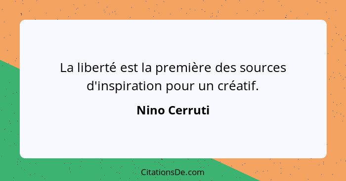 La liberté est la première des sources d'inspiration pour un créatif.... - Nino Cerruti