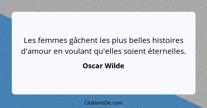 Les femmes gâchent les plus belles histoires d'amour en voulant qu'elles soient éternelles.... - Oscar Wilde