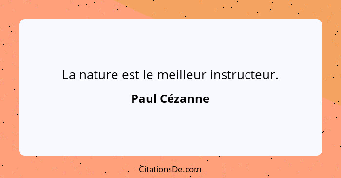 La nature est le meilleur instructeur.... - Paul Cézanne