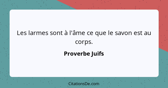 Les larmes sont à l'âme ce que le savon est au corps.... - Proverbe Juifs