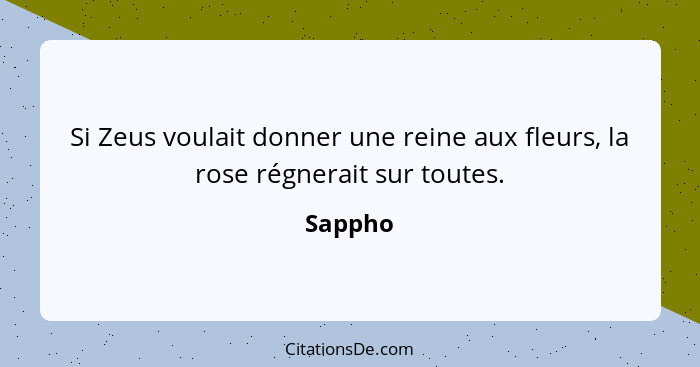 Si Zeus voulait donner une reine aux fleurs, la rose régnerait sur toutes.... - Sappho