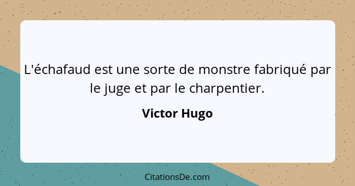L'échafaud est une sorte de monstre fabriqué par le juge et par le charpentier.... - Victor Hugo