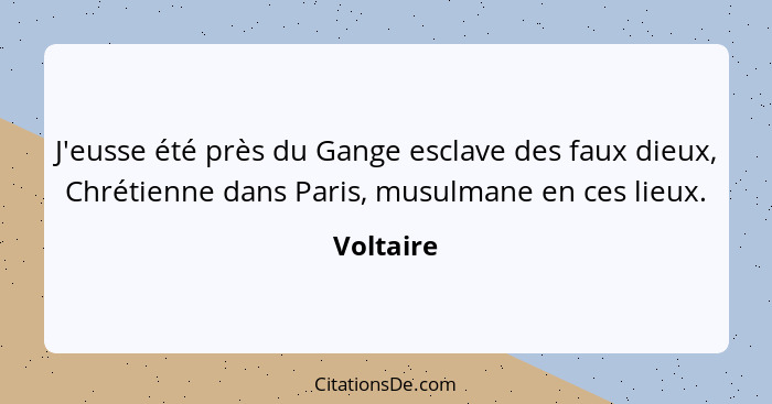 J'eusse été près du Gange esclave des faux dieux, Chrétienne dans Paris, musulmane en ces lieux.... - Voltaire