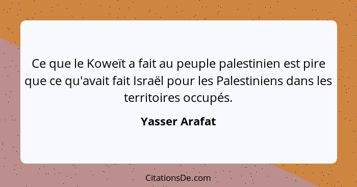 Ce que le Koweït a fait au peuple palestinien est pire que ce qu'avait fait Israël pour les Palestiniens dans les territoires occupés.... - Yasser Arafat