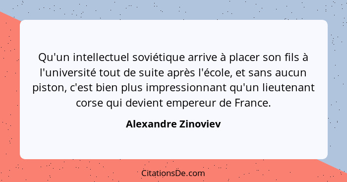 Qu'un intellectuel soviétique arrive à placer son fils à l'université tout de suite après l'école, et sans aucun piston, c'est bi... - Alexandre Zinoviev