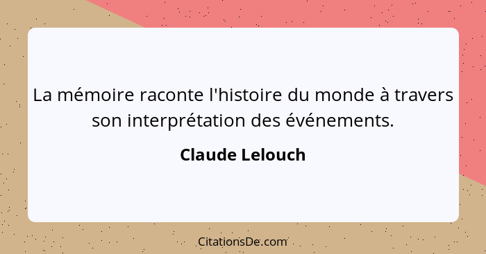 La mémoire raconte l'histoire du monde à travers son interprétation des événements.... - Claude Lelouch