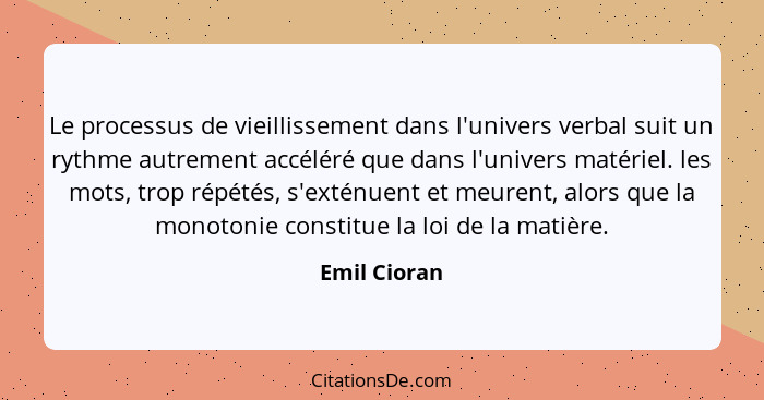 Le processus de vieillissement dans l'univers verbal suit un rythme autrement accéléré que dans l'univers matériel. les mots, trop répét... - Emil Cioran