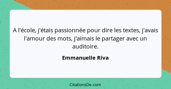 A l'école, j'étais passionnée pour dire les textes, j'avais l'amour des mots, j'aimais le partager avec un auditoire.... - Emmanuelle Riva