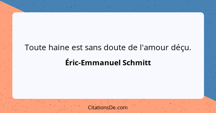 Toute haine est sans doute de l'amour déçu.... - Éric-Emmanuel Schmitt