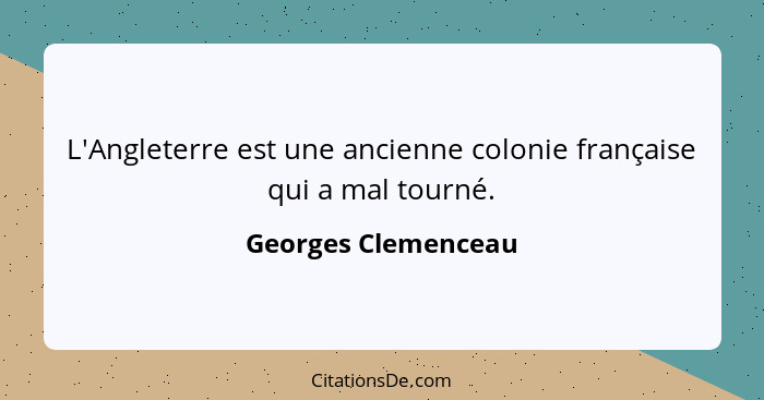 L'Angleterre est une ancienne colonie française qui a mal tourné.... - Georges Clemenceau