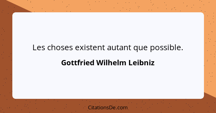 Les choses existent autant que possible.... - Gottfried Wilhelm Leibniz
