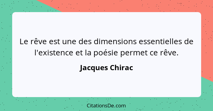 Le rêve est une des dimensions essentielles de l'existence et la poésie permet ce rêve.... - Jacques Chirac