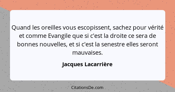Quand les oreilles vous escopissent, sachez pour vérité et comme Evangile que si c'est la droite ce sera de bonnes nouvelles, et... - Jacques Lacarrière