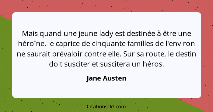 Mais quand une jeune lady est destinée à être une héroïne, le caprice de cinquante familles de l'environ ne saurait prévaloir contre ell... - Jane Austen