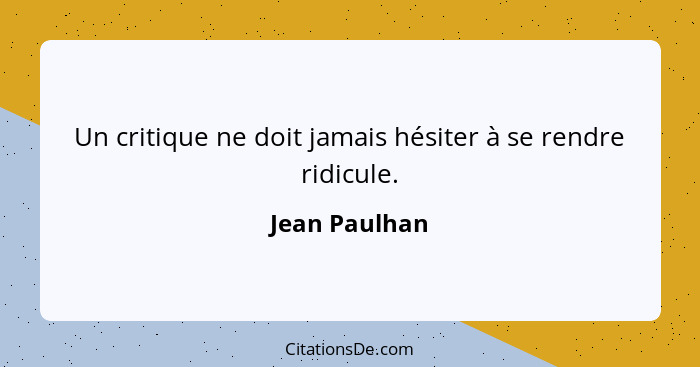 Un critique ne doit jamais hésiter à se rendre ridicule.... - Jean Paulhan