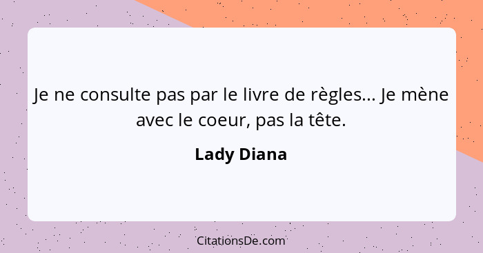 Je ne consulte pas par le livre de règles... Je mène avec le coeur, pas la tête.... - Lady Diana