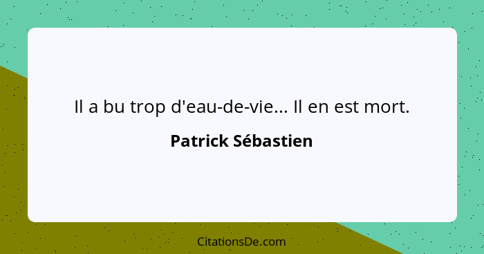 Il a bu trop d'eau-de-vie... Il en est mort.... - Patrick Sébastien