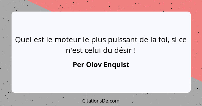 Quel est le moteur le plus puissant de la foi, si ce n'est celui du désir !... - Per Olov Enquist