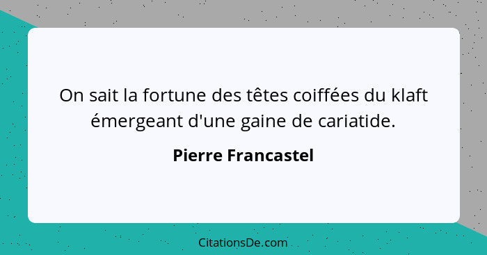 On sait la fortune des têtes coiffées du klaft émergeant d'une gaine de cariatide.... - Pierre Francastel