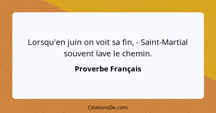 Lorsqu'en juin on voit sa fin, - Saint-Martial souvent lave le chemin.... - Proverbe Français