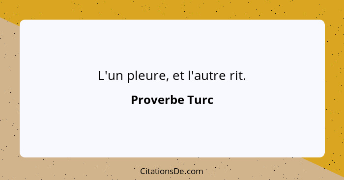 L'un pleure, et l'autre rit.... - Proverbe Turc