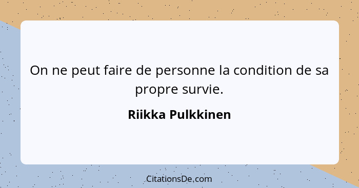 On ne peut faire de personne la condition de sa propre survie.... - Riikka Pulkkinen