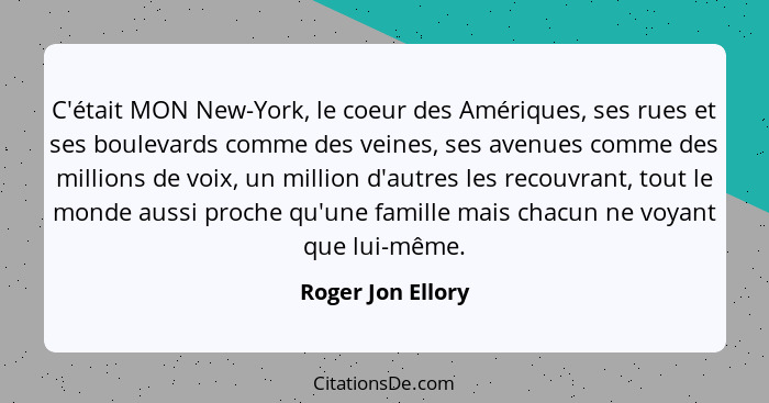 C'était MON New-York, le coeur des Amériques, ses rues et ses boulevards comme des veines, ses avenues comme des millions de voix,... - Roger Jon Ellory