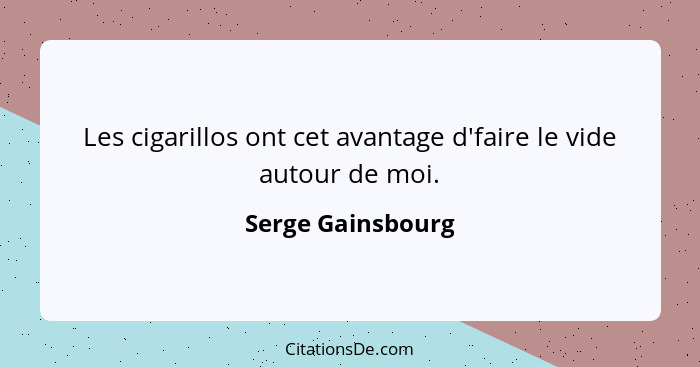 Les cigarillos ont cet avantage d'faire le vide autour de moi.... - Serge Gainsbourg