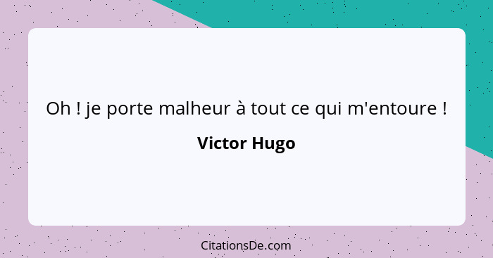 Oh ! je porte malheur à tout ce qui m'entoure !... - Victor Hugo