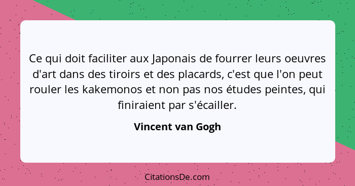 Ce qui doit faciliter aux Japonais de fourrer leurs oeuvres d'art dans des tiroirs et des placards, c'est que l'on peut rouler les... - Vincent van Gogh