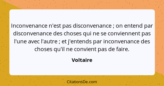 Inconvenance n'est pas disconvenance ; on entend par disconvenance des choses qui ne se conviennent pas l'une avec l'autre ; et j... - Voltaire