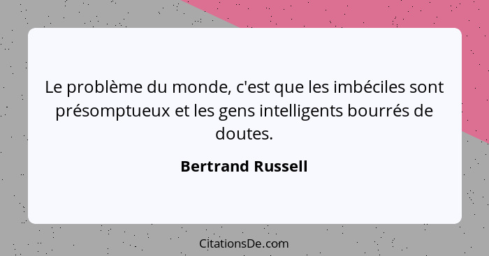 Le problème du monde, c'est que les imbéciles sont présomptueux et les gens intelligents bourrés de doutes.... - Bertrand Russell