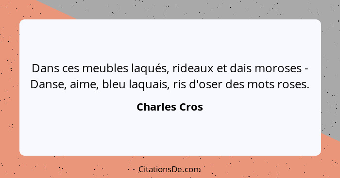 Dans ces meubles laqués, rideaux et dais moroses - Danse, aime, bleu laquais, ris d'oser des mots roses.... - Charles Cros