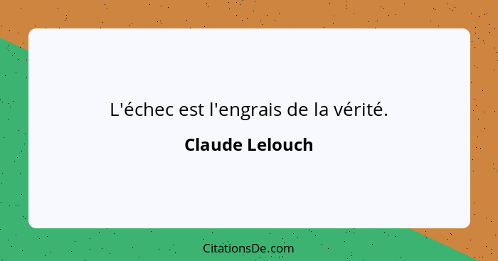 L'échec est l'engrais de la vérité.... - Claude Lelouch