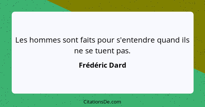 Les hommes sont faits pour s'entendre quand ils ne se tuent pas.... - Frédéric Dard